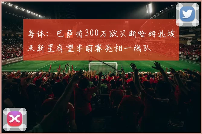 每体：巴萨将300万欧买断哈姆扎埃及新星有望季前赛亮相一线队