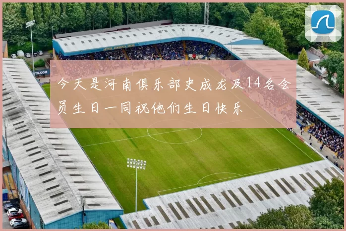 今天是河南俱乐部史成龙及14名会员生日一同祝他们生日快乐